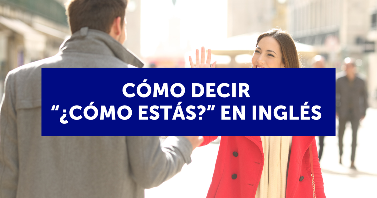 Cómo Decir ¿cómo Estás” En Inglés